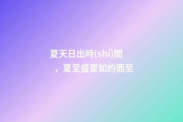夏天日出時(shí)間，夏至盛夏如約而至-第1張-觀點(diǎn)-玄機(jī)派